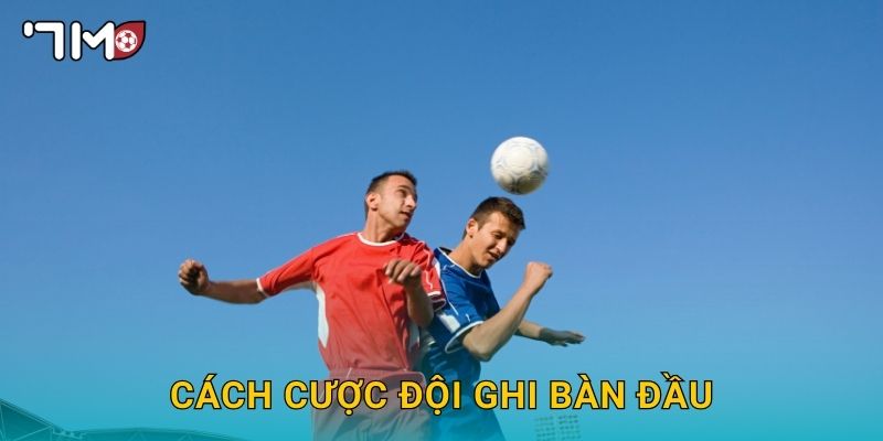 cách cược đội ghi bàn đầu 7m và mẹo chọn chính xác