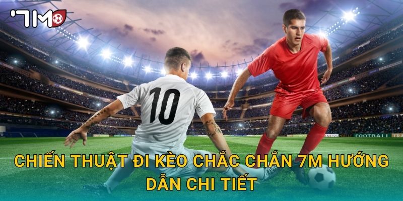 Chiến thuật đi kèo chắc chắn 7m hướng dẫn chi tiết